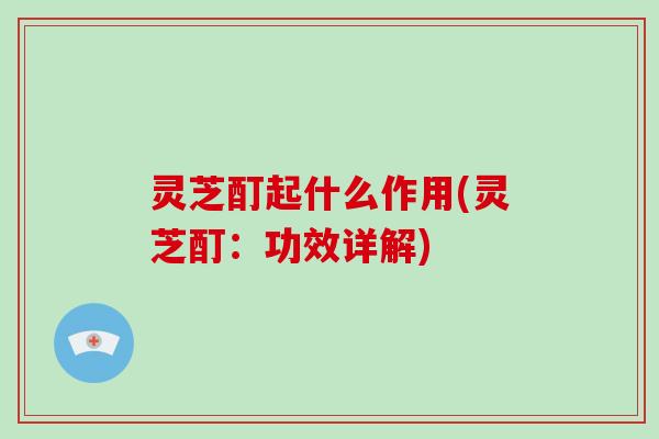 灵芝酊起什么作用(灵芝酊：功效详解)