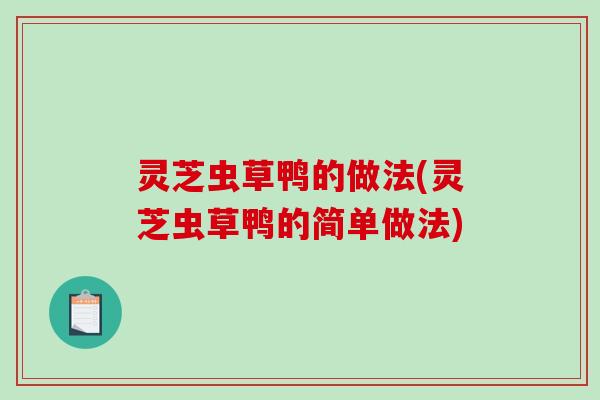 灵芝虫草鸭的做法(灵芝虫草鸭的简单做法)