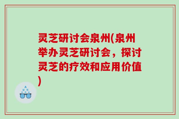 灵芝研讨会泉州(泉州举办灵芝研讨会,探讨灵芝的疗效和应用价值) 灵芝研讨会泉州(泉州举办灵芝研讨会,探讨灵芝的疗效和应用价值)