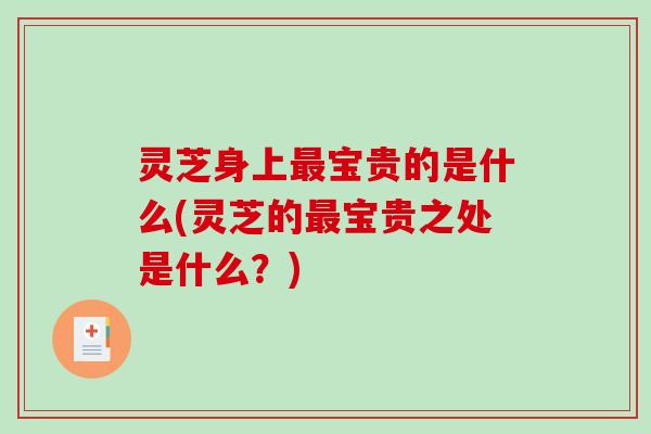 灵芝身上宝贵的是什么(灵芝的宝贵之处是什么？)