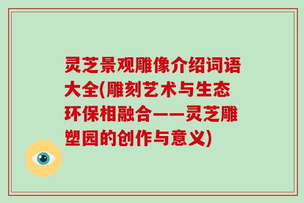 灵芝景观雕像介绍词语大全(雕刻艺术与生态环保相融合——灵芝雕塑园的创作与意义)