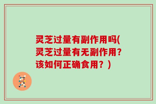 灵芝过量有副作用吗(灵芝过量有无副作用?该如何正确食用?) 灵芝过量有副作用吗(灵芝过量有无副作用?该如何正确食用?)
