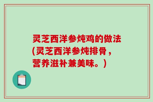 灵芝西洋参炖鸡的做法(灵芝西洋参炖排骨，营养滋补兼美味。)