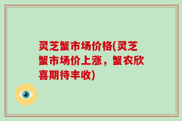 灵芝蟹市场价格(灵芝蟹市场价上涨，蟹农欣喜期待丰收)