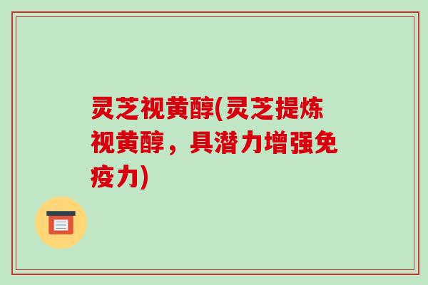 灵芝视黄醇(灵芝提炼视黄醇，具潜力增强免疫力)