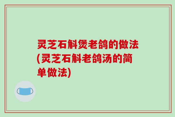 灵芝石斛煲老鸽的做法(灵芝石斛老鸽汤的简单做法)