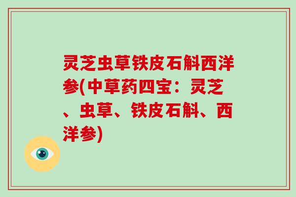 灵芝虫草铁皮石斛西洋参(中草药四宝:灵芝、虫草、铁皮石斛、西洋参) 灵芝虫草铁皮石斛西洋参(中草药四宝:灵芝、虫草、铁皮石斛、西洋参)