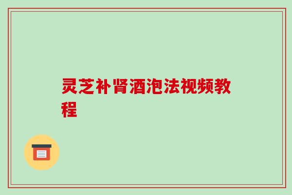 灵芝补酒泡法视频教程 灵芝补酒泡法视频教程