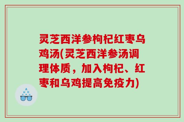灵芝西洋参枸杞红枣乌鸡汤(灵芝西洋参汤调理体质,加入枸杞、红枣和乌鸡提高免疫力) 灵芝西洋参枸杞红枣乌鸡汤(灵芝西洋参汤调理体质,加入枸杞、红枣和乌鸡提高免疫力)