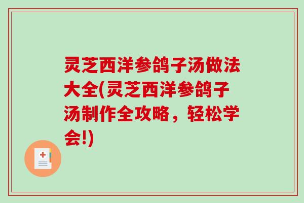 灵芝西洋参鸽子汤做法大全(灵芝西洋参鸽子汤制作全攻略,轻松学会!) 灵芝西洋参鸽子汤做法大全(灵芝西洋参鸽子汤制作全攻略,轻松学会!)