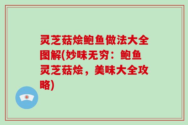 灵芝菇烩鲍鱼做法大全图解(妙味无穷:鲍鱼灵芝菇烩,美味大全攻略) 灵芝菇烩鲍鱼做法大全图解(妙味无穷:鲍鱼灵芝菇烩,美味大全攻略)