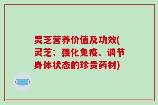 灵芝营养价值及功效(灵芝:强化免疫、调节身体状态的珍贵药材) 灵芝营养价值及功效(灵芝:强化免疫、调节身体状态的珍贵药材)