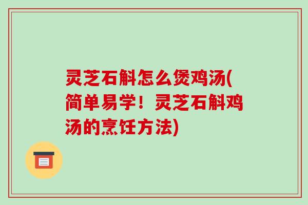 灵芝石斛怎么煲鸡汤(简单易学!灵芝石斛鸡汤的烹饪方法) 灵芝石斛怎么煲鸡汤(简单易学!灵芝石斛鸡汤的烹饪方法)