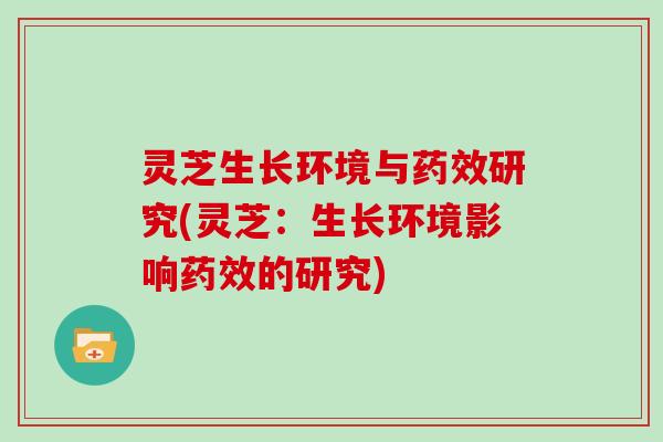 灵芝生长环境与研究(灵芝：生长环境影响的研究)