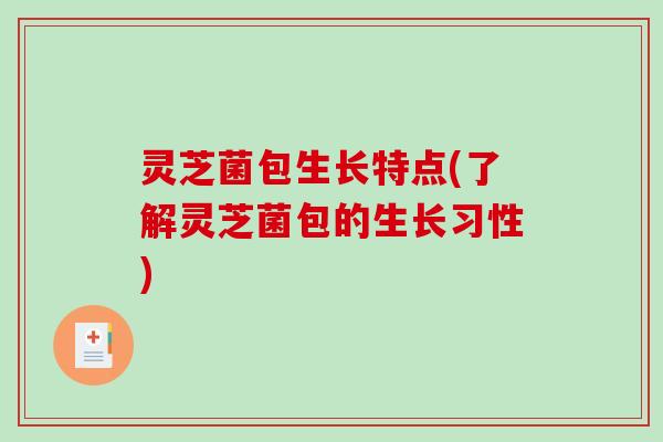 灵芝菌包生长特点(了解灵芝菌包的生长习性)