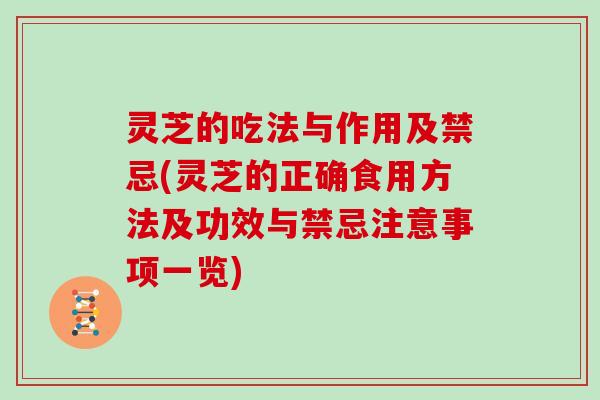 灵芝的吃法与作用及禁忌(灵芝的正确食用方法及功效与禁忌注意事项一览) 灵芝的吃法与作用及禁忌(灵芝的正确食用方法及功效与禁忌注意事项一览)
