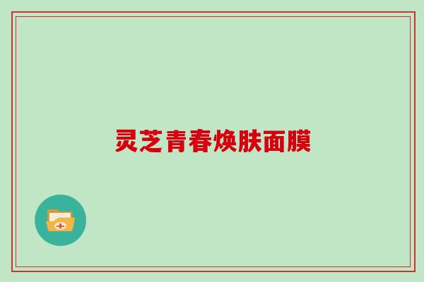 灵芝青春焕肤面膜 灵芝青春焕肤面膜