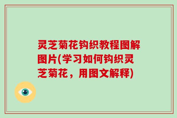 灵芝菊花钩织教程图解图片(学习如何钩织灵芝菊花,用图文解释) 灵芝菊花钩织教程图解图片(学习如何钩织灵芝菊花,用图文解释)