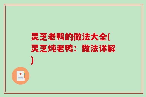灵芝老鸭的做法大全(灵芝炖老鸭:做法详解) 灵芝老鸭的做法大全(灵芝炖老鸭:做法详解)
