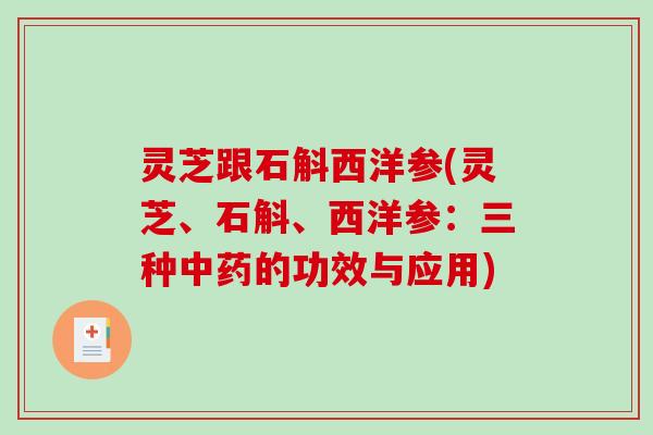 灵芝跟石斛西洋参(灵芝、石斛、西洋参：三种中药的功效与应用)