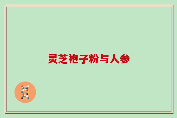 灵芝袍子粉与人参 灵芝袍子粉与人参