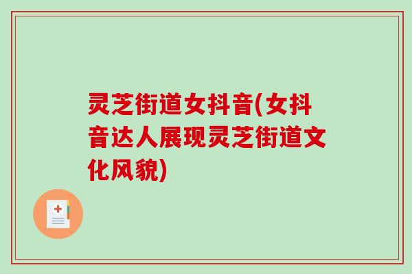 灵芝街道女抖音(女抖音达人展现灵芝街道文化风貌) 灵芝街道女抖音(女抖音达人展现灵芝街道文化风貌)