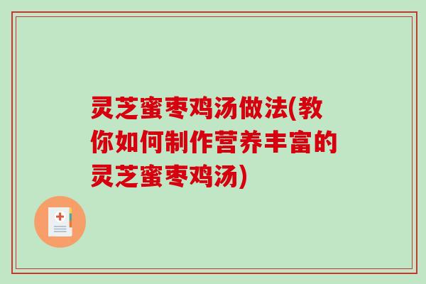 灵芝蜜枣鸡汤做法(教你如何制作营养丰富的灵芝蜜枣鸡汤)