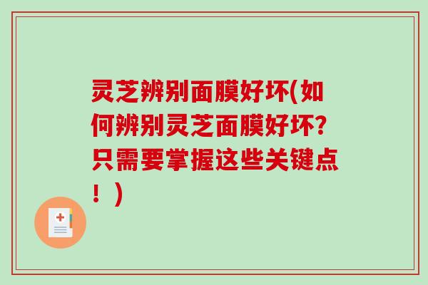 灵芝辨别面膜好坏(如何辨别灵芝面膜好坏?只需要掌握这些关键点!) 灵芝辨别面膜好坏(如何辨别灵芝面膜好坏?只需要掌握这些关键点!)