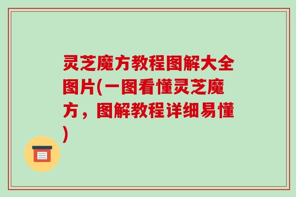 灵芝魔方教程图解大全图片(一图看懂灵芝魔方，图解教程详细易懂)