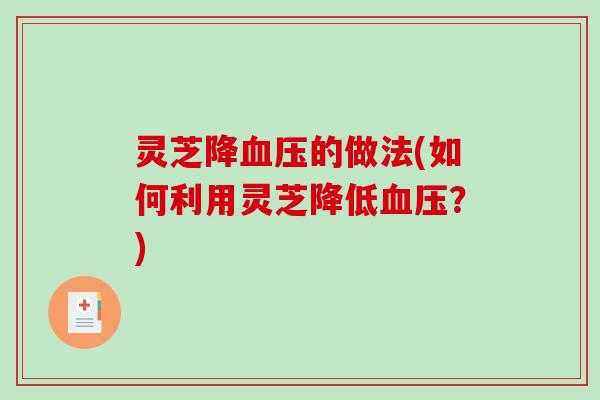 灵芝降血压的做法(如何利用灵芝降低血压？)