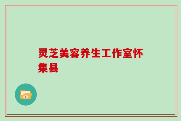 灵芝美容养生工作室怀集县 灵芝美容养生工作室怀集县