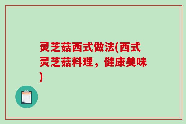 灵芝菇西式做法(西式灵芝菇料理,健康美味) 灵芝菇西式做法(西式灵芝菇料理,健康美味)
