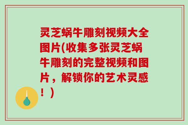 灵芝蜗牛雕刻视频大全图片(收集多张灵芝蜗牛雕刻的完整视频和图片,解锁你的艺术灵感!) 灵芝蜗牛雕刻视频大全图片(收集多张灵芝蜗牛雕刻的完整视频和图片,解锁你的艺术灵感!)