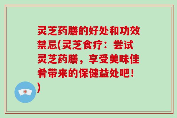 灵芝药膳的好处和功效禁忌(灵芝食疗:尝试灵芝药膳,享受美味佳肴带来的保健益处吧!) 灵芝药膳的好处和功效禁忌(灵芝食疗:尝试灵芝药膳,享受美味佳肴带来的保健益处吧!)