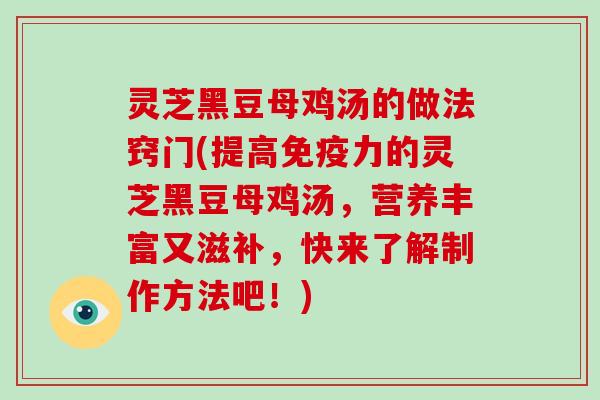 灵芝黑豆母鸡汤的做法窍门(提高免疫力的灵芝黑豆母鸡汤，营养丰富又滋补，快来了解制作方法吧！)