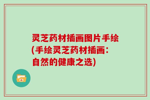 灵芝药材插画图片手绘(手绘灵芝药材插画:自然的健康之选) 灵芝药材插画图片手绘(手绘灵芝药材插画:自然的健康之选)