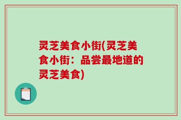 灵芝美食小街(灵芝美食小街:品尝地道的灵芝美食) 灵芝美食小街(灵芝美食小街:品尝地道的灵芝美食)