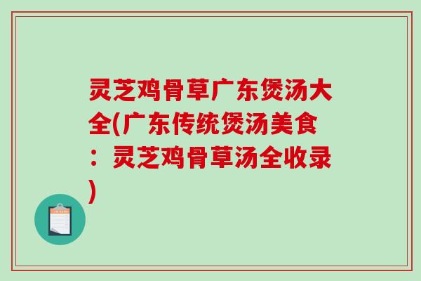 灵芝鸡骨草广东煲汤大全(广东传统煲汤美食：灵芝鸡骨草汤全收录)
