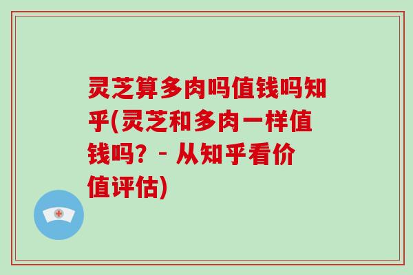 灵芝算多肉吗值钱吗知乎(灵芝和多肉一样值钱吗?- 从知乎看价值评估) 灵芝算多肉吗值钱吗知乎(灵芝和多肉一样值钱吗?- 从知乎看价值评估)