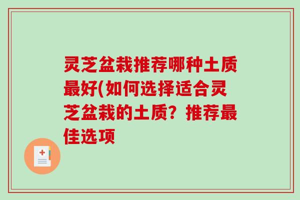 灵芝盆栽推荐哪种土质好(如何选择适合灵芝盆栽的土质?推荐佳选项 灵芝盆栽推荐哪种土质好(如何选择适合灵芝盆栽的土质?推荐佳选项