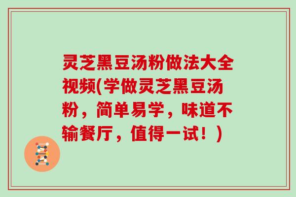 灵芝黑豆汤粉做法大全视频(学做灵芝黑豆汤粉,简单易学,味道不输餐厅,值得一试!) 灵芝黑豆汤粉做法大全视频(学做灵芝黑豆汤粉,简单易学,味道不输餐厅,值得一试!)