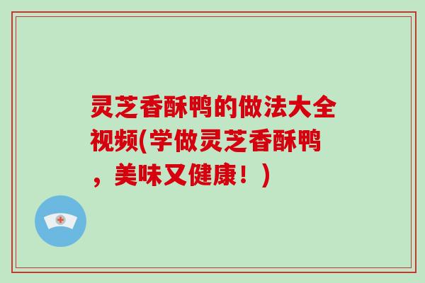 灵芝香酥鸭的做法大全视频(学做灵芝香酥鸭,美味又健康!) 灵芝香酥鸭的做法大全视频(学做灵芝香酥鸭,美味又健康!)