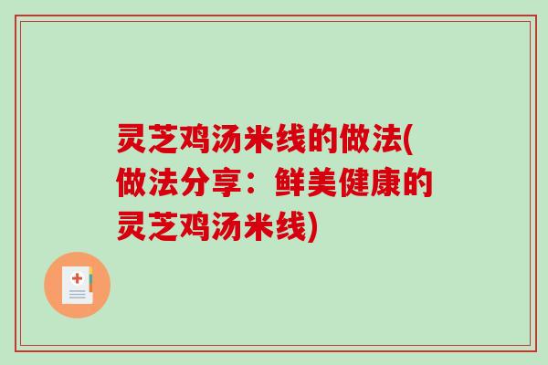 灵芝鸡汤米线的做法(做法分享:鲜美健康的灵芝鸡汤米线) 灵芝鸡汤米线的做法(做法分享:鲜美健康的灵芝鸡汤米线)