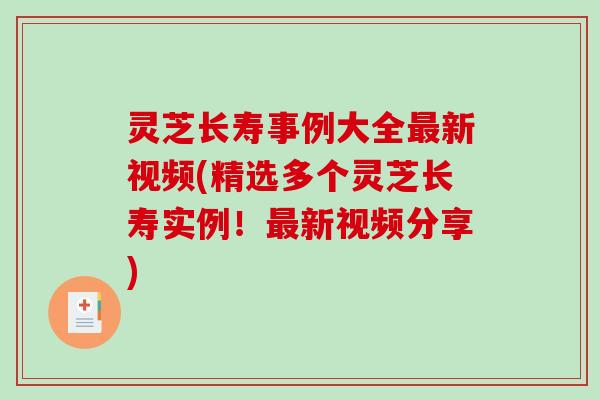 灵芝长寿事例大全新视频(精选多个灵芝长寿实例!新视频分享) 灵芝长寿事例大全新视频(精选多个灵芝长寿实例!新视频分享)