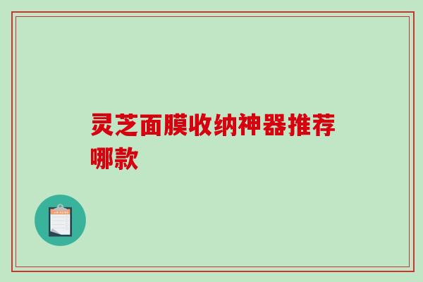 灵芝面膜收纳神器推荐哪款 灵芝面膜收纳神器推荐哪款