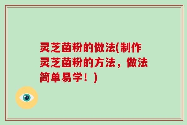 灵芝菌粉的做法(制作灵芝菌粉的方法,做法简单易学!) 灵芝菌粉的做法(制作灵芝菌粉的方法,做法简单易学!)