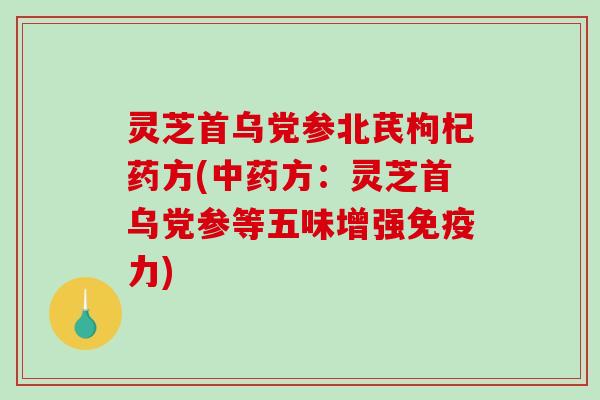 灵芝首乌党参北芪枸杞药方(方:灵芝首乌党参等五味增强免疫力) 灵芝首乌党参北芪枸杞药方(方:灵芝首乌党参等五味增强免疫力)