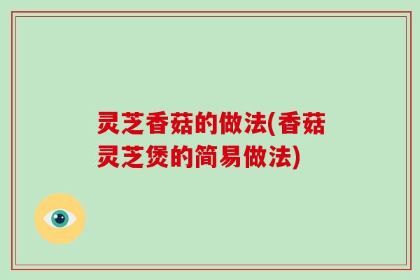 灵芝香菇的做法(香菇灵芝煲的简易做法)