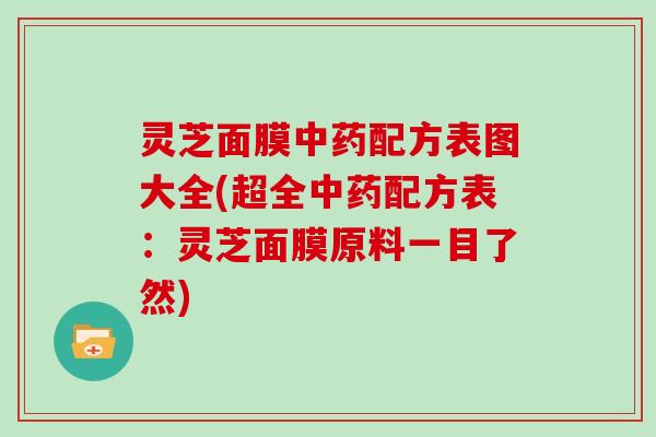 灵芝面膜中药配方表图大全(超全中药配方表：灵芝面膜原料一目了然)