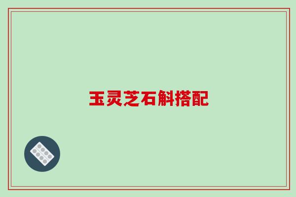 玉灵芝石斛搭配 玉灵芝石斛搭配
